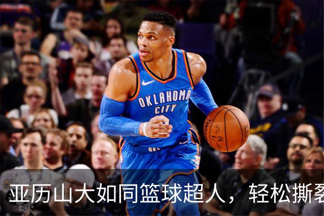 亚历山大如同篮球超人，轻松撕裂防线！