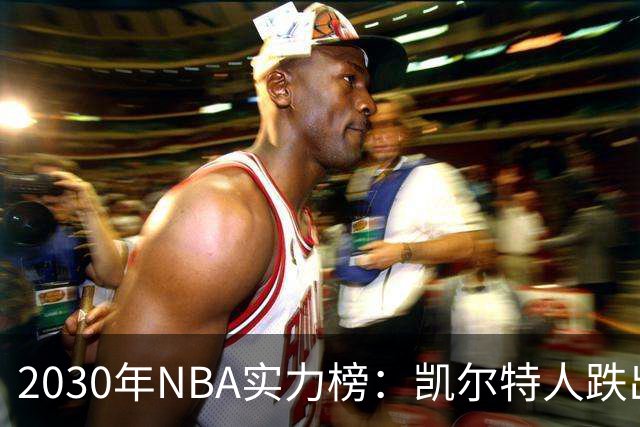 2030年NBA实力榜：凯尔特人跌出前十，塔图姆跟腱伤势成最大变数